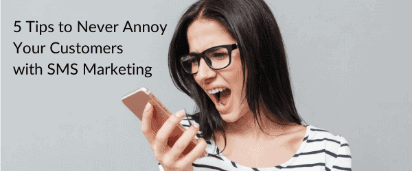 5 Tips to Never Annoy Your Customers with SMS Marketing