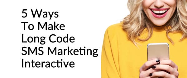 5 Ways To Make Long Code SMS Marketing Interactive