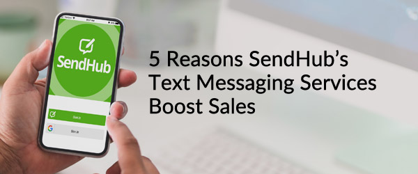 5 Reasons Why SendHub's Text Messaging Services Boost Sales